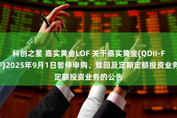 科创之星 嘉实黄金LOF 关于嘉实黄金(QDII-FOF-LOF)2025年9月1日暂停申购、赎回及定期定额投资业务的公告