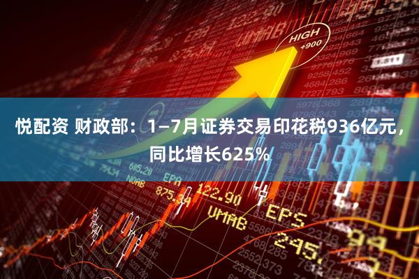 悦配资 财政部：1—7月证券交易印花税936亿元，同比增长625%
